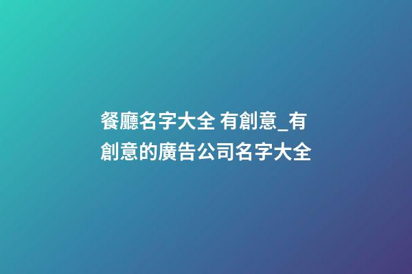 餐廳名字大全 有創意_有創意的廣告公司名字大全-第1張-公司起名-玄機派